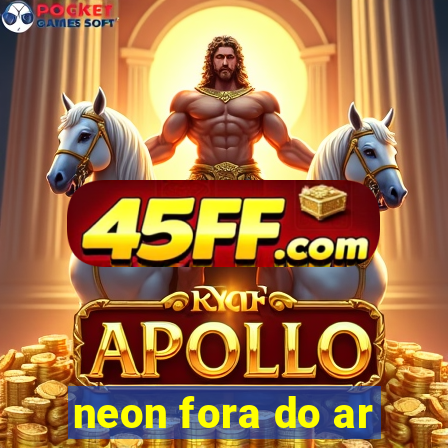 neon fora do ar